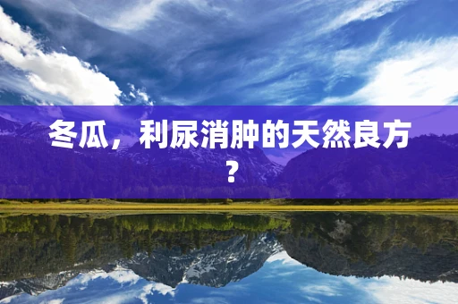 冬瓜，利尿消肿的天然良方？
