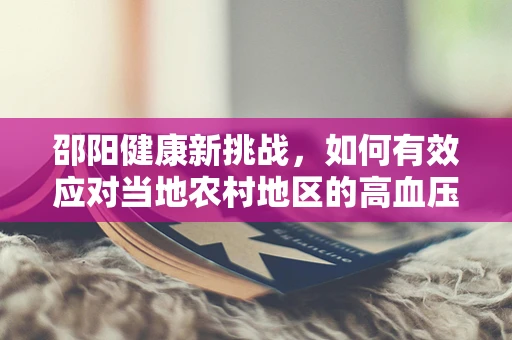 邵阳健康新挑战，如何有效应对当地农村地区的高血压管理？