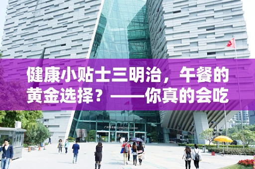 健康小贴士三明治，午餐的黄金选择？——你真的会吃吗？