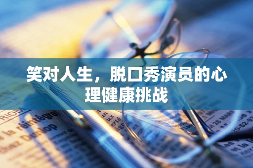 笑对人生，脱口秀演员的心理健康挑战