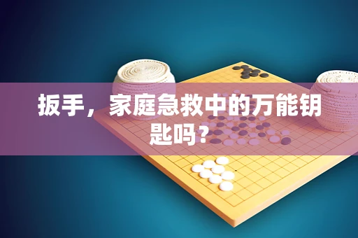 扳手，家庭急救中的万能钥匙吗？