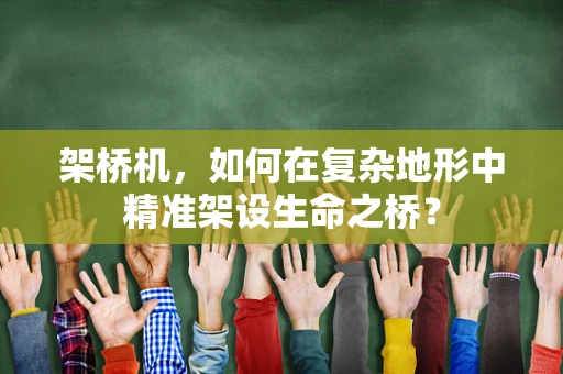 架桥机，如何在复杂地形中精准架设生命之桥？