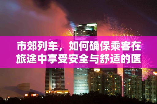 市郊列车，如何确保乘客在旅途中享受安全与舒适的医疗服务？