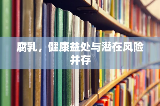 腐乳，健康益处与潜在风险并存