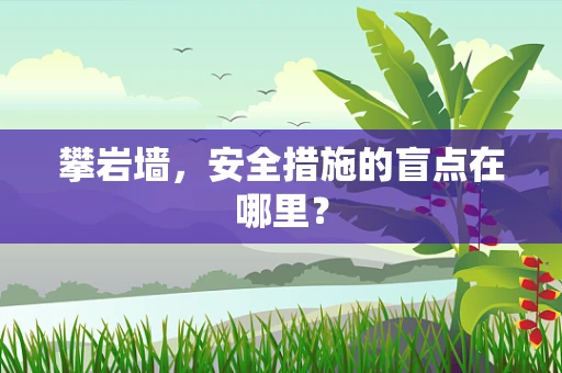 攀岩墙，安全措施的盲点在哪里？