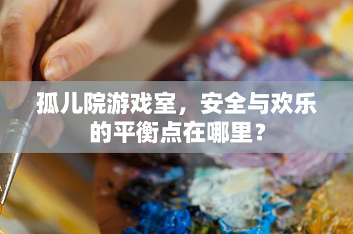 孤儿院游戏室，安全与欢乐的平衡点在哪里？