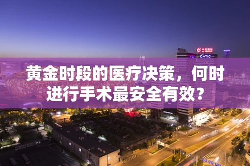 黄金时段的医疗决策，何时进行手术最安全有效？