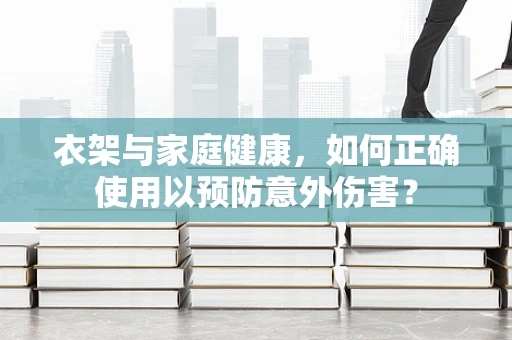 衣架与家庭健康，如何正确使用以预防意外伤害？