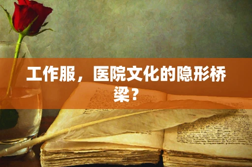工作服，医院文化的隐形桥梁？