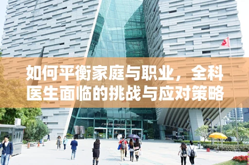 如何平衡家庭与职业，全科医生面临的挑战与应对策略