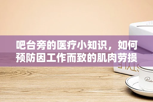 吧台旁的医疗小知识，如何预防因工作而致的肌肉劳损？