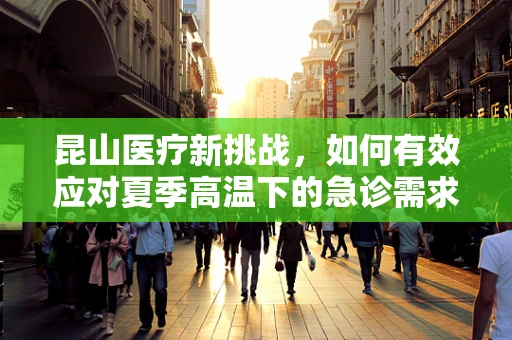 昆山医疗新挑战，如何有效应对夏季高温下的急诊需求？