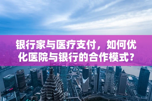 银行家与医疗支付，如何优化医院与银行的合作模式？