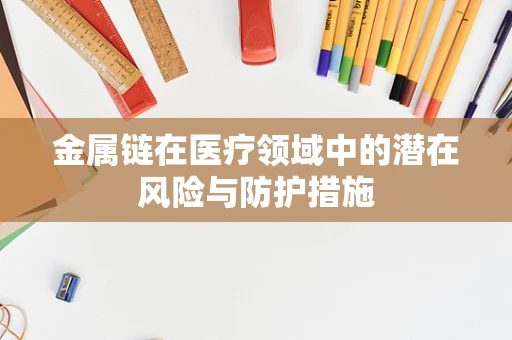 金属链在医疗领域中的潜在风险与防护措施