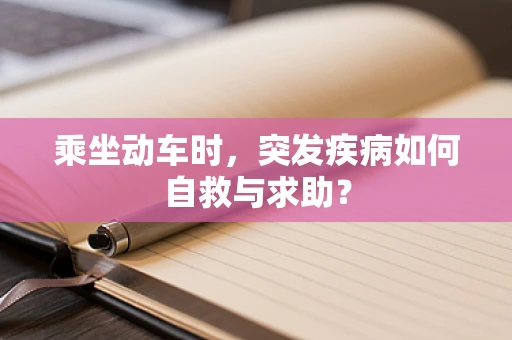 乘坐动车时，突发疾病如何自救与求助？