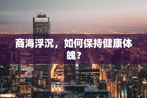 商海浮沉，如何保持健康体魄？