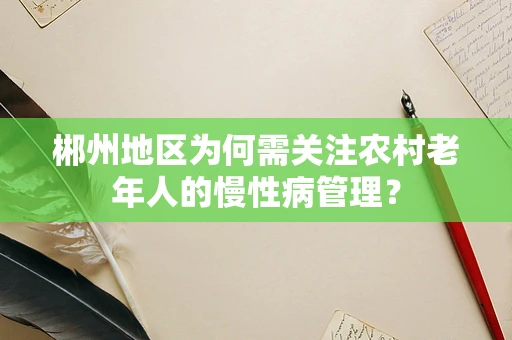 郴州地区为何需关注农村老年人的慢性病管理？