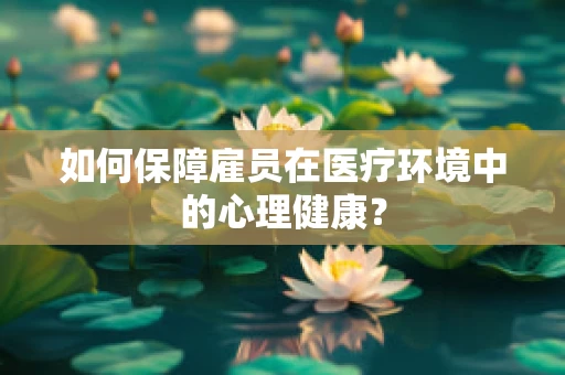 如何保障雇员在医疗环境中的心理健康？