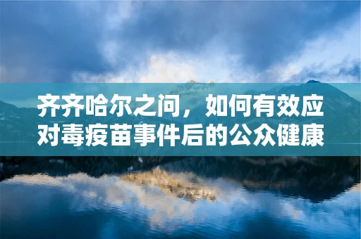 齐齐哈尔之问，如何有效应对毒疫苗事件后的公众健康心理重建？
