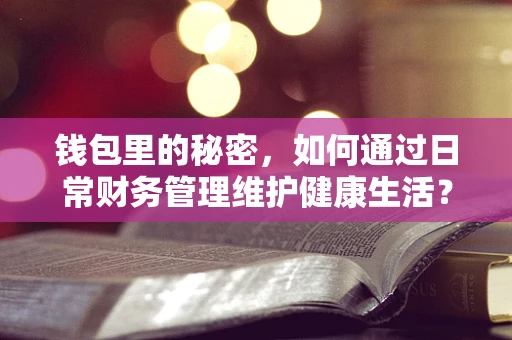 钱包里的秘密，如何通过日常财务管理维护健康生活？