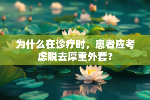 为什么在诊疗时，患者应考虑脱去厚重外套？