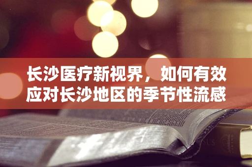 长沙医疗新视界，如何有效应对长沙地区的季节性流感高发？