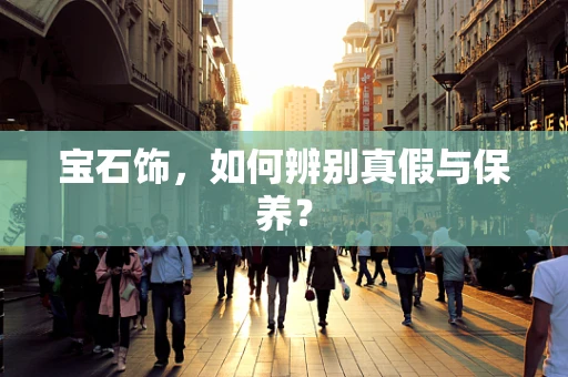 宝石饰，如何辨别真假与保养？