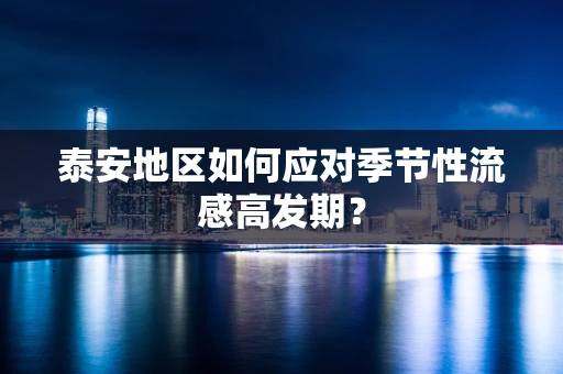 泰安地区如何应对季节性流感高发期？