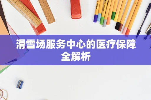 滑雪场服务中心的医疗保障全解析