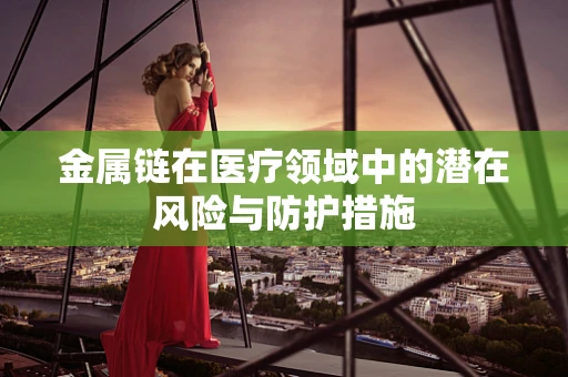 金属链在医疗领域中的潜在风险与防护措施