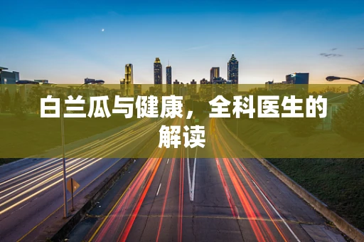 白兰瓜与健康，全科医生的解读