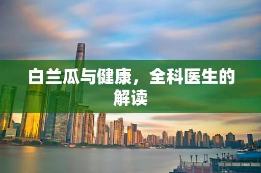 白兰瓜与健康，全科医生的解读