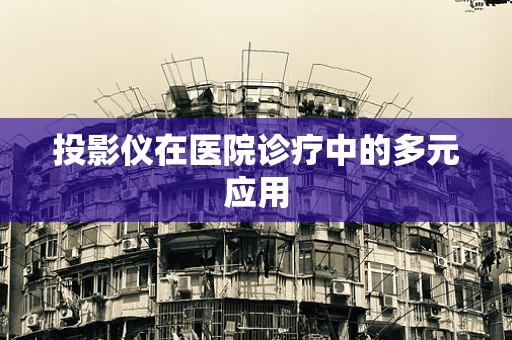 投影仪在医院诊疗中的多元应用