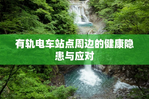 有轨电车站点周边的健康隐患与应对