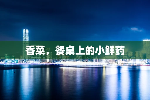 香菜，餐桌上的小鲜药