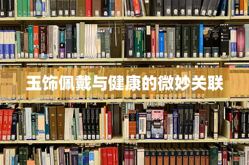 玉饰佩戴与健康的微妙关联