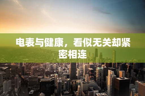 电表与健康，看似无关却紧密相连