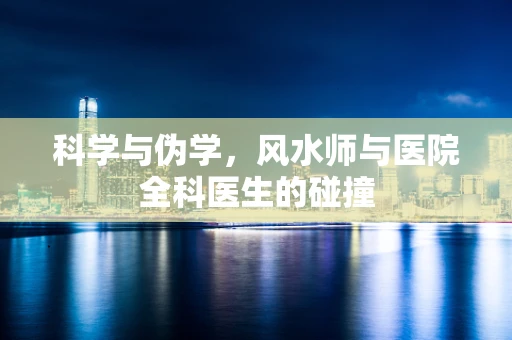 科学与伪学，风水师与医院全科医生的碰撞