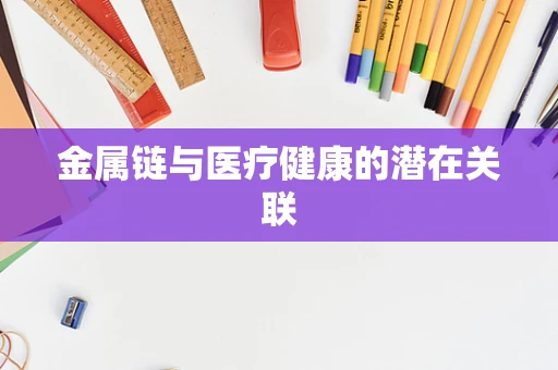 金属链与医疗健康的潜在关联