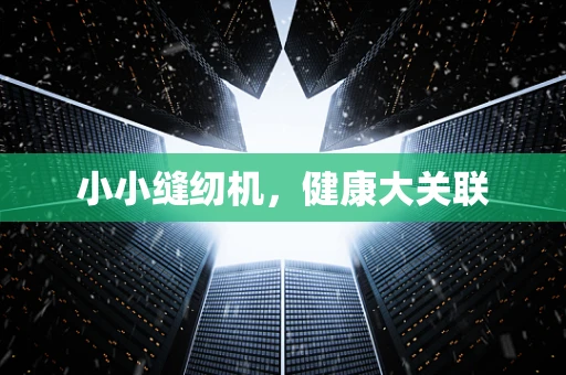 小小缝纫机，健康大关联