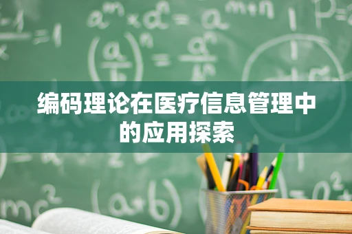编码理论在医疗信息管理中的应用探索