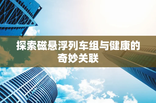 探索磁悬浮列车组与健康的奇妙关联