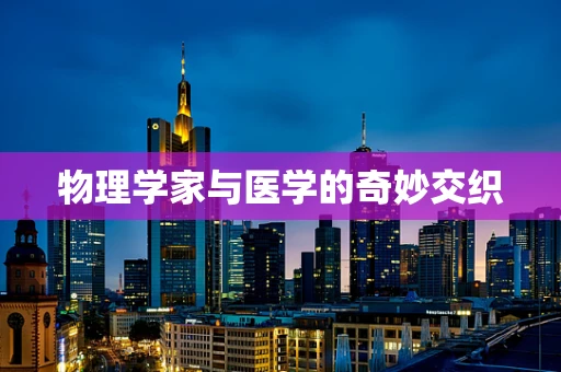 物理学家与医学的奇妙交织