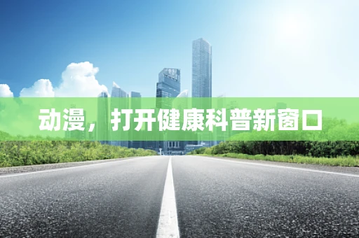 动漫，打开健康科普新窗口