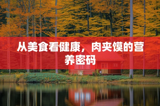 从美食看健康，肉夹馍的营养密码