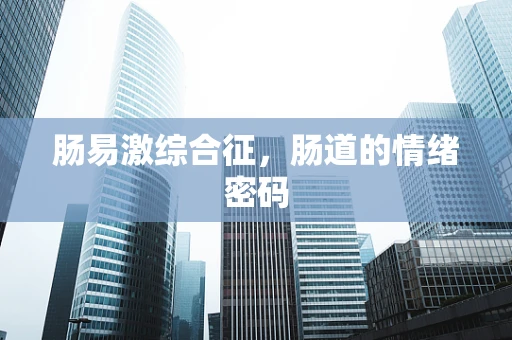肠易激综合征，肠道的情绪密码