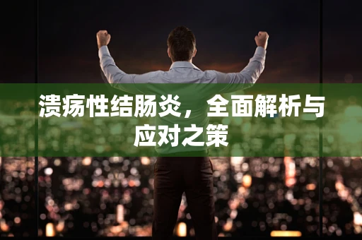 溃疡性结肠炎，全面解析与应对之策