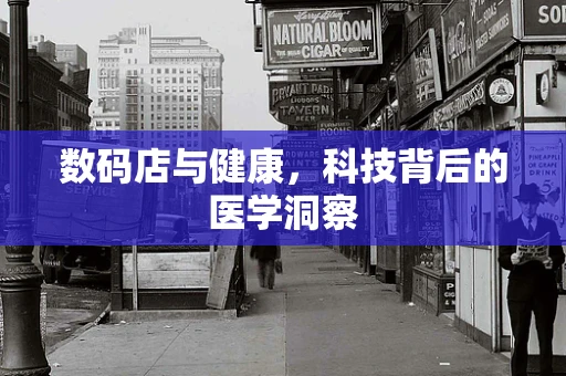 数码店与健康，科技背后的医学洞察