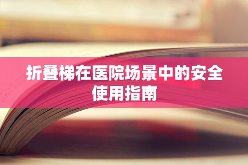 折叠梯在医院场景中的安全使用指南