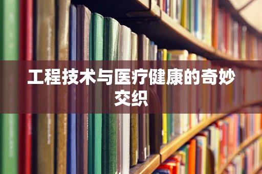 工程技术与医疗健康的奇妙交织